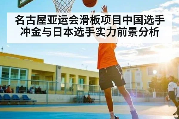 名古屋亚运会滑板项目中国选手冲金与日本选手实力前景分析 - kaiyun