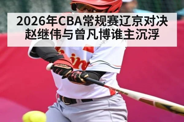 2026年CBA常规赛辽京对决赵继伟与曾凡博谁主沉浮(kaiyun)